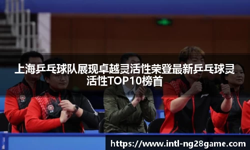 上海乒乓球队展现卓越灵活性荣登最新乒乓球灵活性TOP10榜首