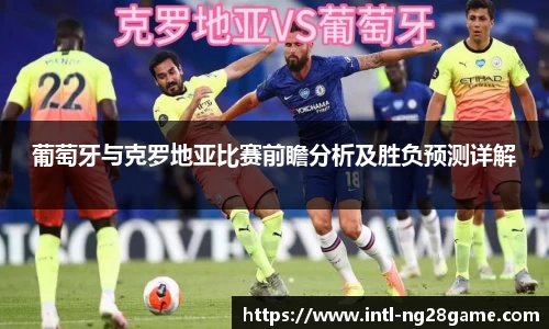 葡萄牙与克罗地亚比赛前瞻分析及胜负预测详解