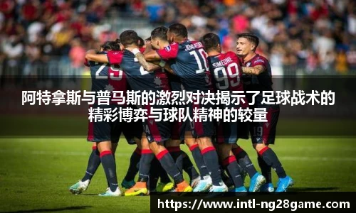 阿特拿斯与普马斯的激烈对决揭示了足球战术的精彩博弈与球队精神的较量